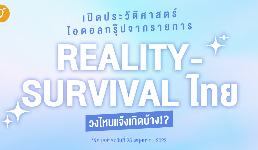 เปิดประวัติศาสตร์ ไอดอลกรุ๊ปจากรายการ REALITY – SURVIVAL ไทย วงไหนแจ้งเกิดบ้าง!?