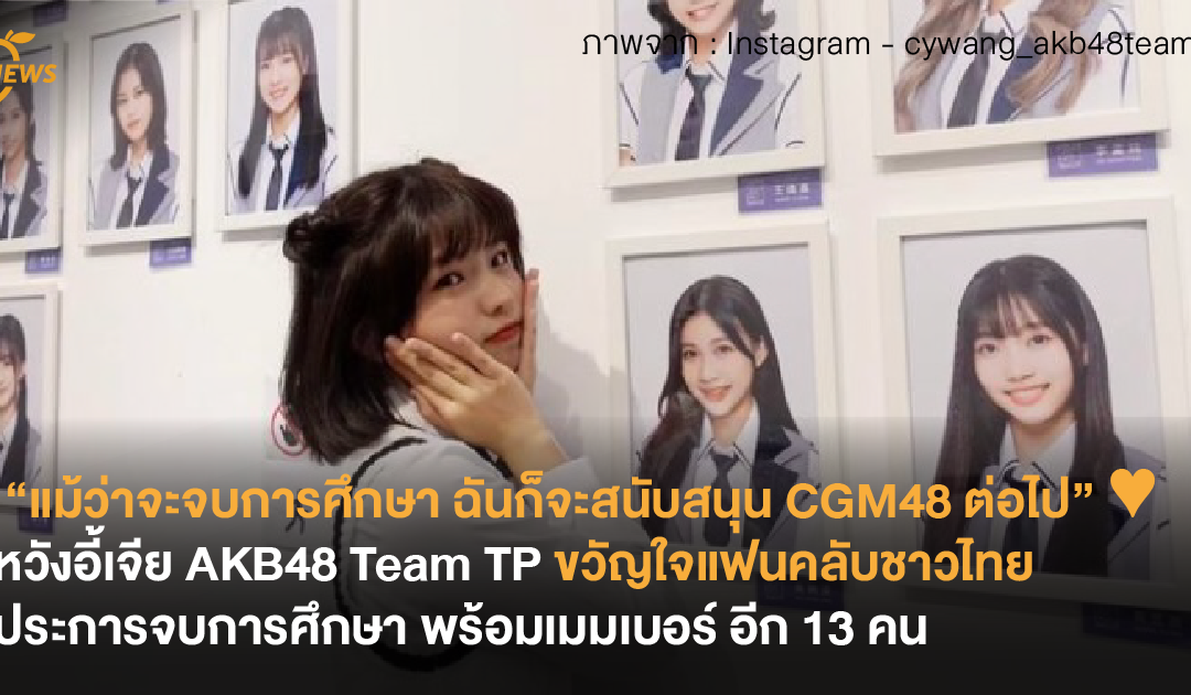 “แม้ว่าจะจบการศึกษา ฉันก็จะสนับสนุน CGM48 ต่อไป” ♥ หวังอี้เจีย AKB48 Team TP ขวัญใจแฟนคลับชาวไทยประการจบการศึกษา พร้อมเมมเบอร์ อีก 13 คน