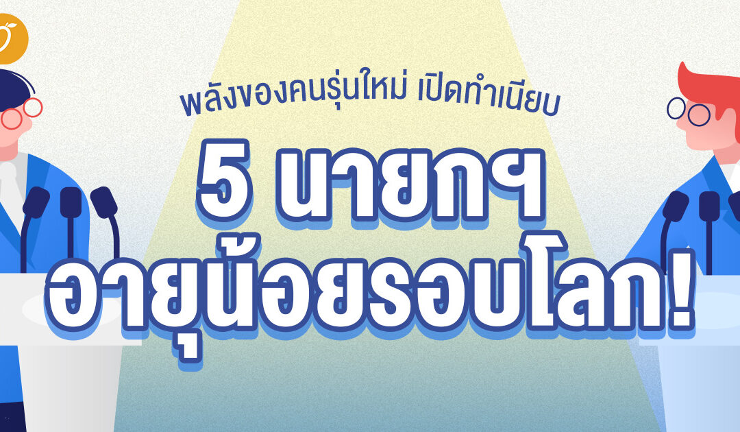 พลังของคนรุ่นใหม่ เปิดทำเนียบ 5 นายกฯ อายุน้อยรอบโลก! 