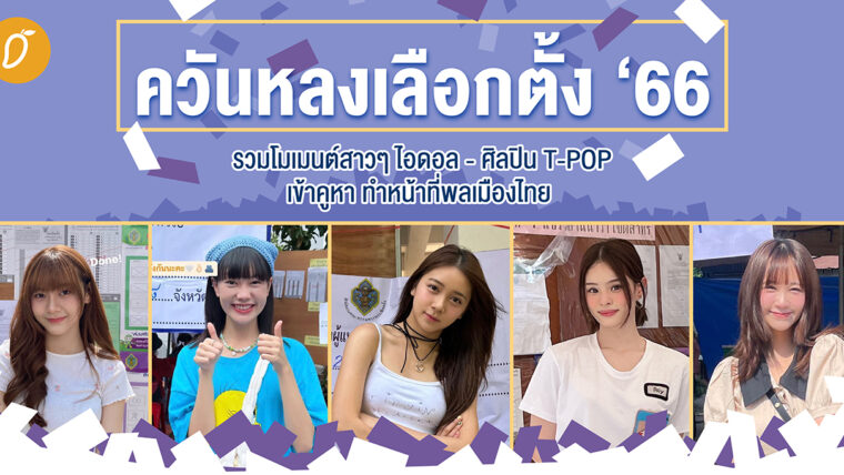 ควันหลงเลือกตั้ง ’ 66 รวมโมเมนต์สาวๆ ไอดอล - ศิลปินT-POP เข้าคูหา ทำหน้าที่พลเมืองไทย