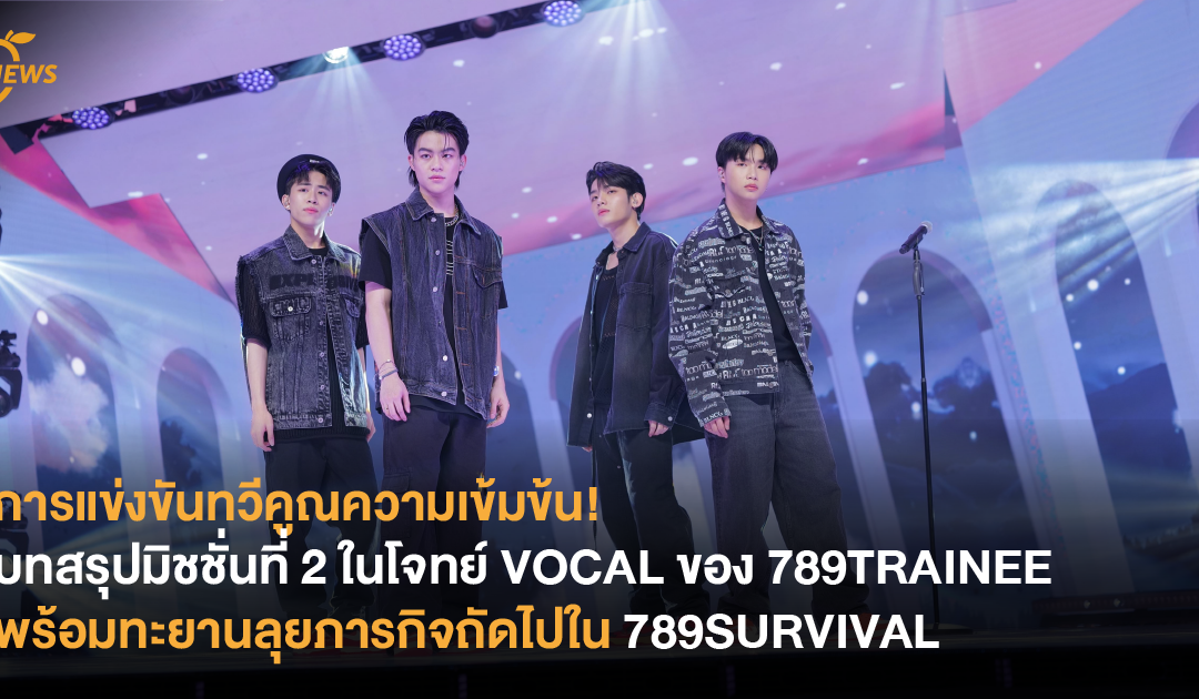 การแข่งขันทวีคูณความเข้มข้น! บทสรุปมิชชั่นที่ 2 ในโจทย์ VOCAL ของ 789TRAINEE พร้อมทะยานลุยภารกิจถัดไปใน 789SURVIVAL