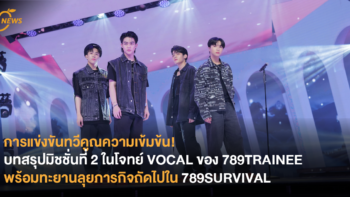 การแข่งขันทวีคูณความเข้มข้น! บทสรุปมิชชั่นที่ 2 ในโจทย์ VOCAL ของ 789TRAINEE พร้อมทะยานลุยภารกิจถัดไปใน 789SURVIVAL