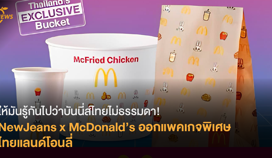 [News] ให้มันรู้กันไปว่าบันนี่ส์​ไทยไม่ธรรมดา! NewJeans x McDonald’s ออกแพคเกจพิเศษ ไทยแลนด์โอนลี่