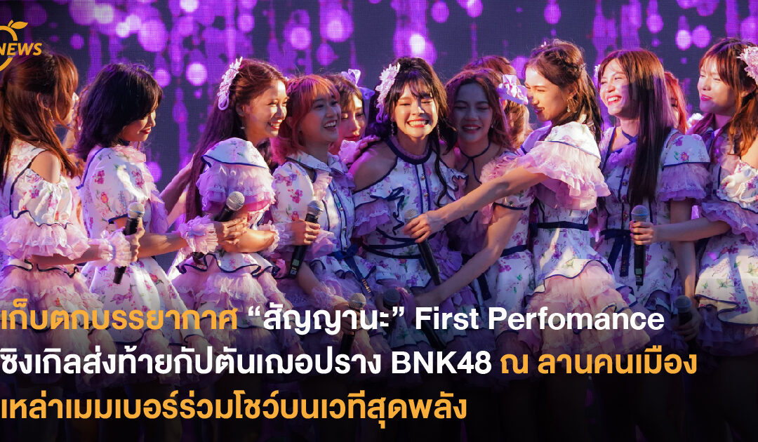 เก็บตกบรรยากาศ “สัญญานะ” First Perfomance ซิงเกิลส่งท้ายกัปตันเฌอปราง BNK48 เหล่าเมมเบอร์ร่วมโชว์บนเวทีสุดพลัง