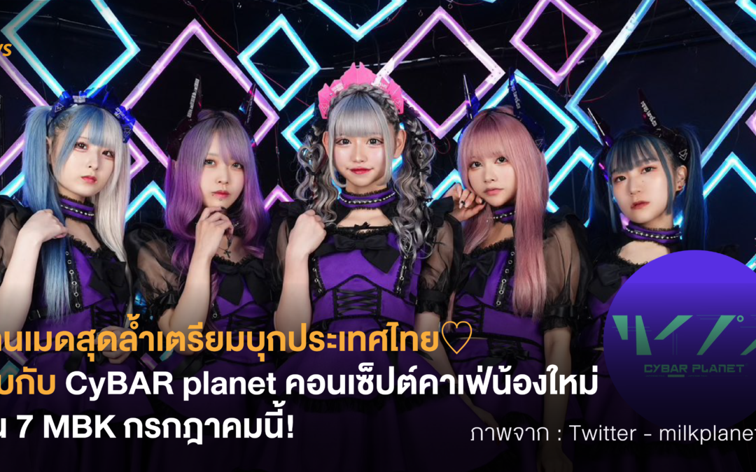 ร้านเมดสุดล้ำเตรียมบุกประเทศไทย♡ พบกับ CyBAR planet คอนเซ็ปต์คาเฟ่น้องใหม่ที่ชั้น 7 MBK กรกฎาคมนี้!