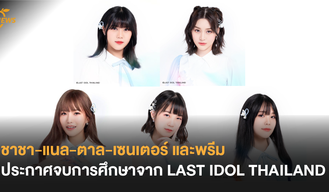 ใจหาย! ชาชา-แนล-ตาล-เซนเตอร์ และพรีม ประกาศจบการศึกษาจาก LAST IDOL THAILAND