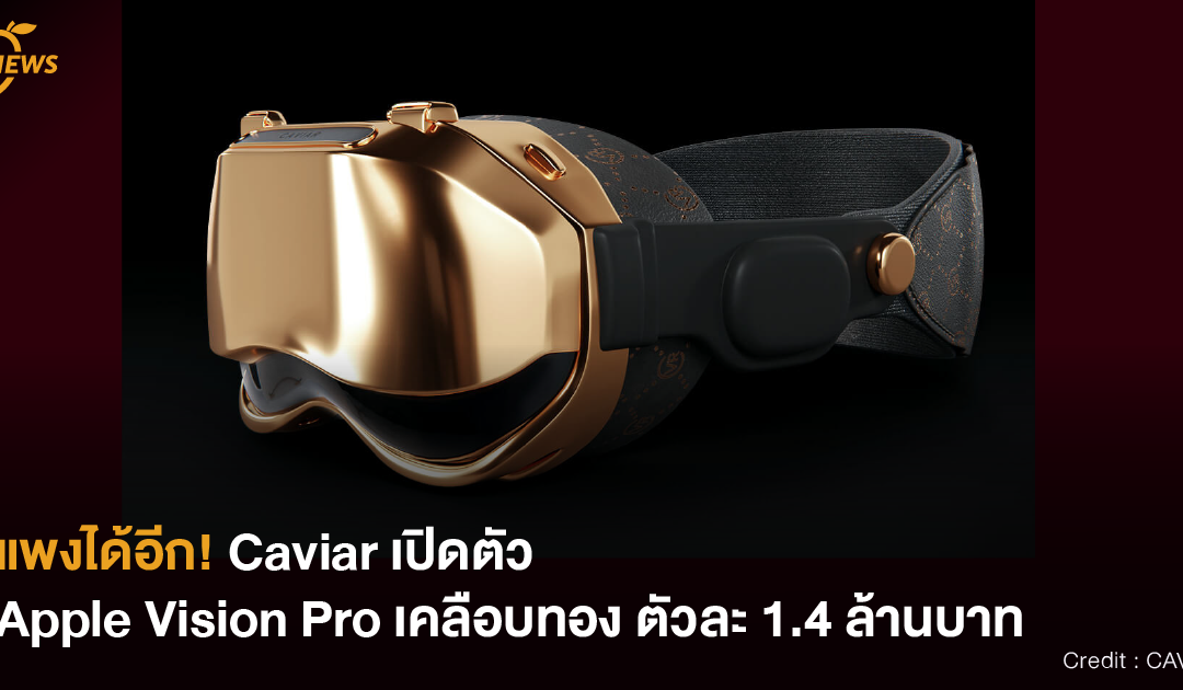 [NEWS] แพงได้อีก! Caviar เปิดตัว Apple Vision Pro เคลือบทอง ตัวละ 1.4 ล้านบาท