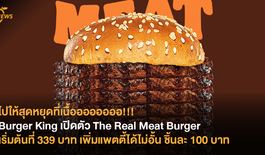 ไปให้สุดหยุดที่เนื้ออออออออ!!! Burger King เปิดตัว The Real Meat Burger เริ่มต้นที่ 339 บาท เพิ่มแพตตี้ได้ไม่อั้น ชิ้นละ 100 บาท