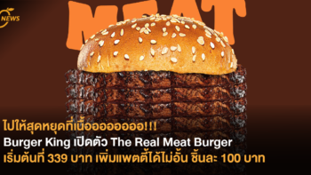 ไปให้สุดหยุดที่เนื้ออออออออ!!! Burger King เปิดตัว The Real Meat Burger เริ่มต้นที่ 339 บาท เพิ่มแพตตี้ได้ไม่อั้น ชิ้นละ 100 บาท