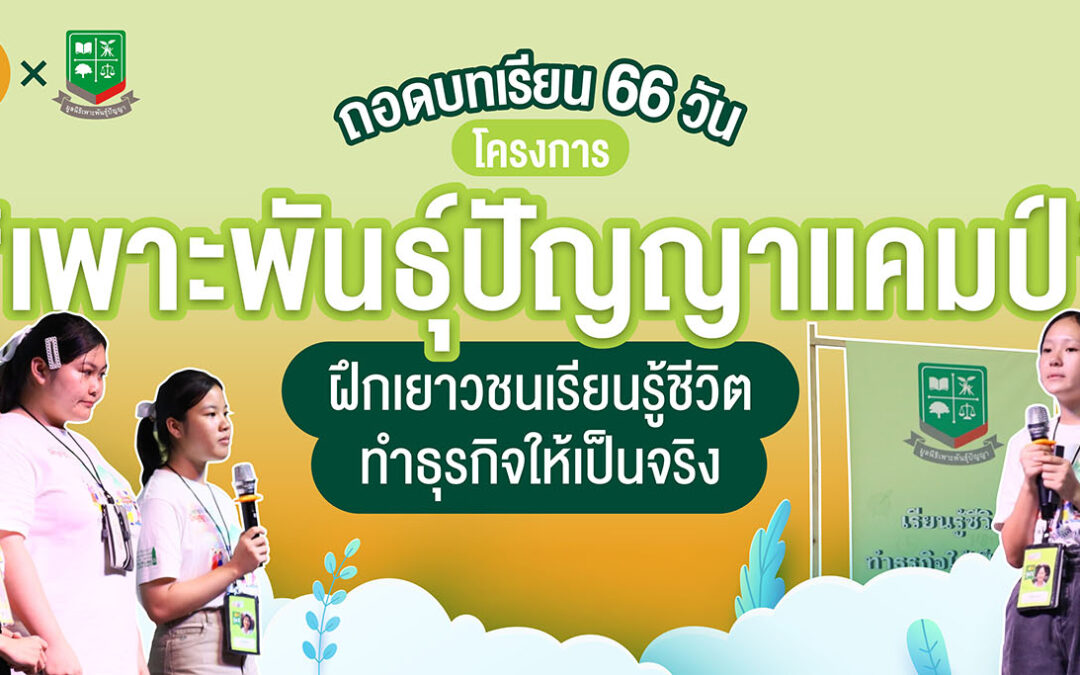 ถอดบทเรียน 66 วัน โครงการ “เพาะพันธุ์ปัญญาแคมป์” ฝึกเยาวชนเรียนรู้ชีวิต ทำธุรกิจให้เป็นจริง