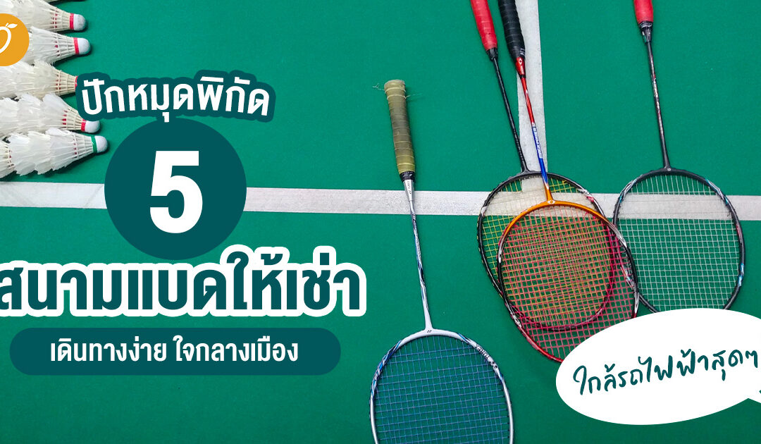 ปักหมุดพิกัด 5 สนามแบดให้เช่า เดินทางง่าย ใจกลางเมือง