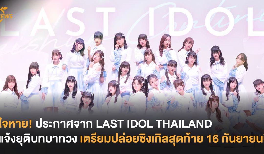 ใจหาย! ประกาศจาก LAST IDOL THAILAND แจ้งยุติบทบาทวง เตรียมปล่อยซิงเกิลสุดท้าย 16 กันยายนนี้!