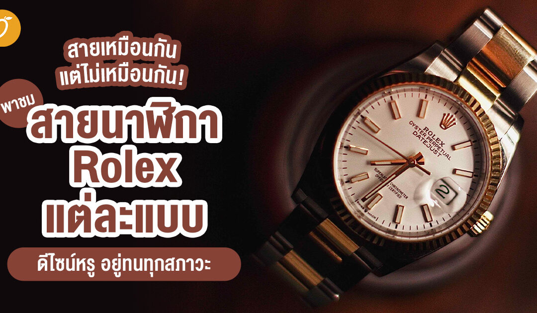 สายเหมือนกัน แต่ไม่เหมือนกัน! พาชม สายนาฬิกา Rolex แต่ละแบบ ดีไซน์หรู อยู่ทนทุกสภาวะ