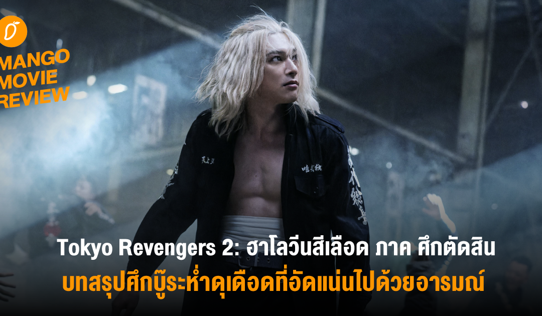Mango Movie Review : “Tokyo Revengers 2: ฮาโลวีนสีเลือด ภาค ศึกตัดสิน” พวกพ้อง มิตรภาพ ความผูกพัน บทสรุปศึกบู๊ระห่ำดุเดือดที่อัดแน่นไปด้วยอารมณ์