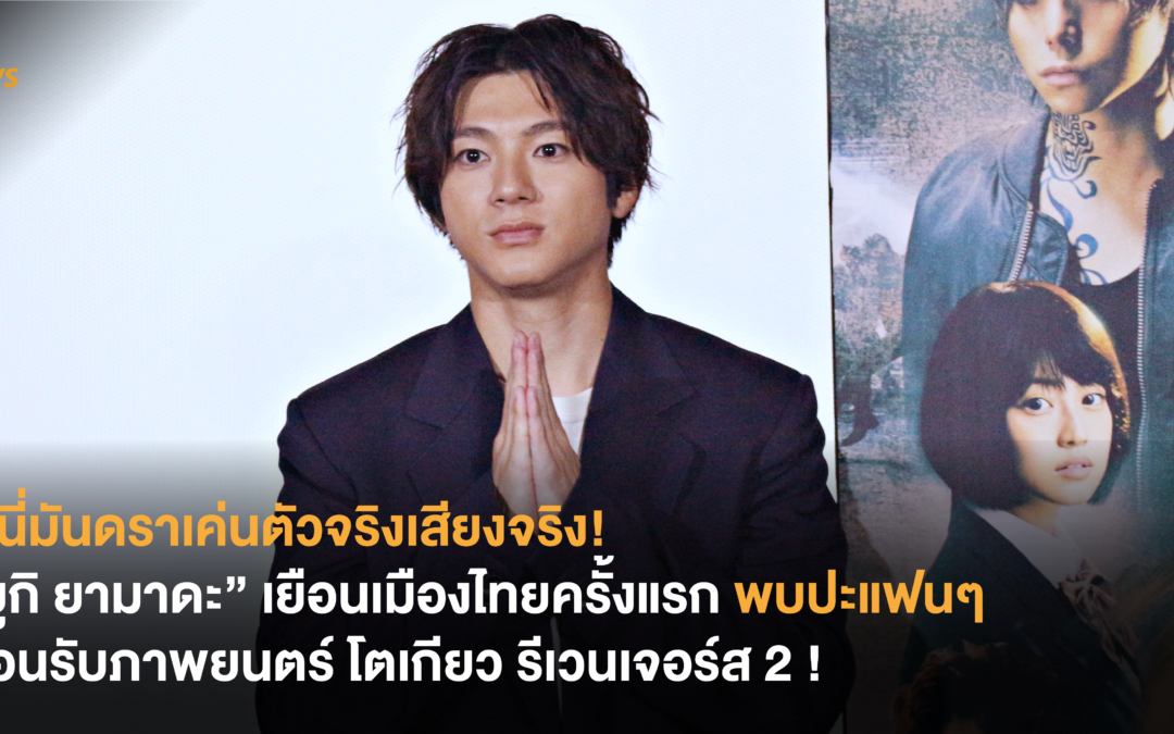 น นี่มันดราเค่นตัวจริงเสียงจริง! “ยูกิ ยามาดะ” เยือนเมืองไทยครั้งแรก พบปะแฟนๆ ต้อนรับภาพยนตร์ โตเกียว รีเวนเจอร์ส 2 !