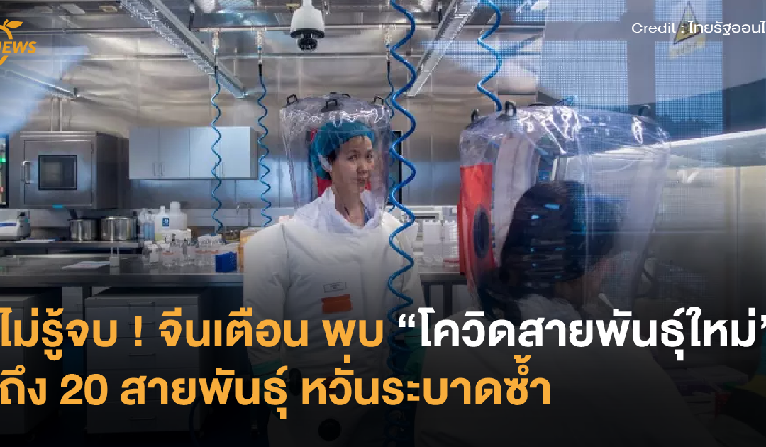 ไม่รู้จบ จีนเตือน พบ “โควิดสายพันธุ์ใหม่” ถึง 20 สายพันธุ์ หวั่นระบาดซ้ำ