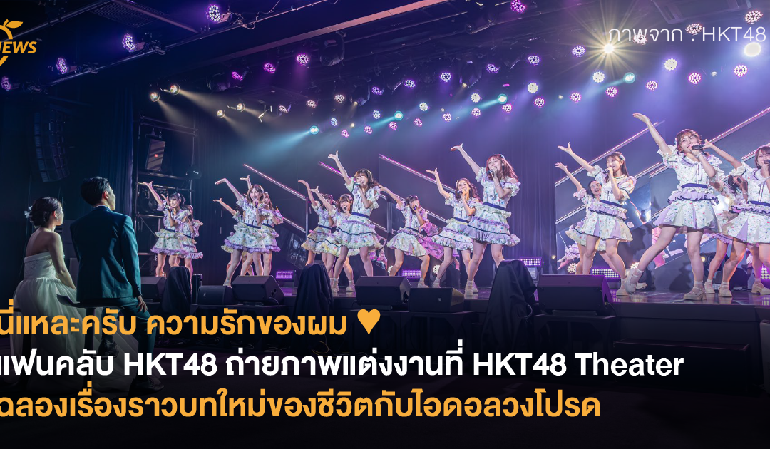 นี่แหละครับ ความรักของผม ♥ แฟนคลับ HKT48 ถ่ายภาพแต่งงานที่ HKT48 Theater ฉลองเรื่องราวบทใหม่ของชีวิตกับไอดอลวงโปรด