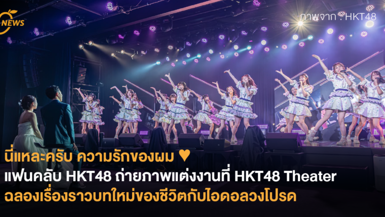 นี่แหละครับ ความรักของผม ♥ แฟนคลับ HKT48 ถ่ายภาพแต่งงานที่ HKT48 Theater ฉลองเรื่องราวบทใหม่ของชีวิตกับไอดอลวงโปรด