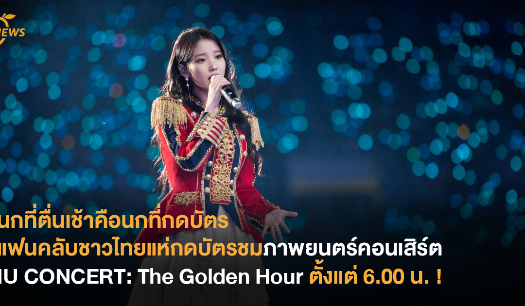 นกที่ตื่นเช้าคือนกที่กดบัตร แฟนคลับชาวไทยแห่กดบัตรชมภาพยนตร์คอนเสิร์ต IU CONCERT: The Golden Hour ตั้งแต่ 6.00 น. !