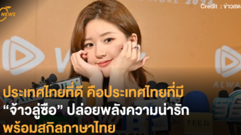 ประเทศไทยที่ดี คือประเทศไทยที่มี “จ้าวลู่ซือ” ปล่อยพลังความน่ารักพร้อมสกิลภาษาไทย
