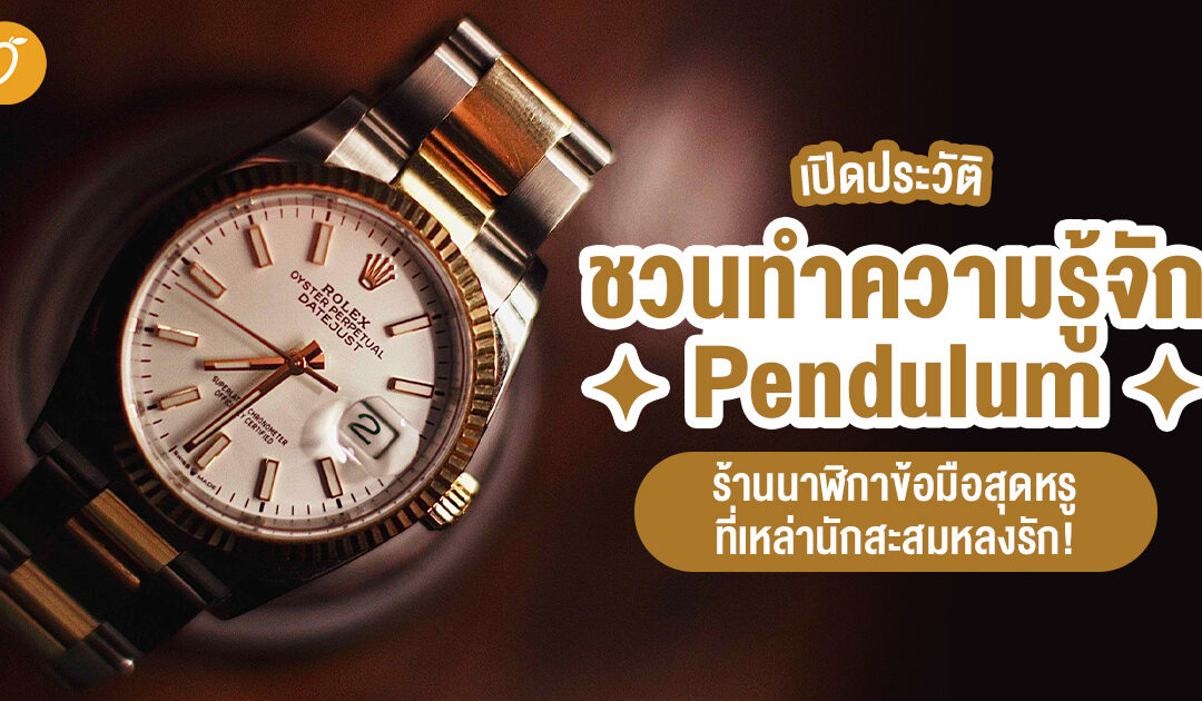 เปิดประวัติ! ชวนทำความรู้จัก Pendulum ร้านนาฬิกาข้อมือสุดหรูที่เหล่านักสะสมนาฬิกาหลงรัก!