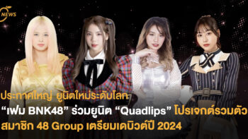 ประกาศใหญ่ ยูนิตใหม่ระดับโลก “เฟม BNK48” ร่วมยูนิต “Quadlips” โปรเจกต์รวมตัว สมาชิก 48 Group เตรียมเดบิวต์ปี 2024