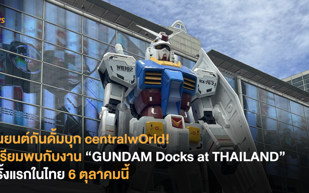 หุ่นยนต์กันดั้มบุก centralwOrld! เตรียมพบกับงาน “GUNDAM Docks at THAILAND” ครั้งแรกในไทย 6 ตุลาคมนี้