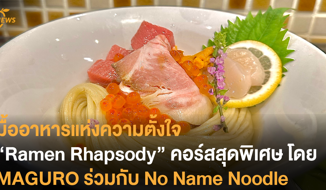 มื้ออาหารแห่งความตั้งใจ “Ramen Rhapsody” คอร์สสุดพิเศษโดย MAGURO ร่วมกับ No Name Noodle