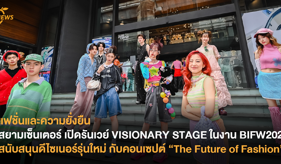 แฟชั่นและความยั่งยืน สยามเซ็นเตอร์ เปิดรันเวย์ VISIONARY STAGE ในงาน BIFW2023 สนับสนุนดีไซเนอร์รุ่นใหม่ กับคอนเซปต์ “The Future of Fashion”