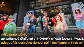 แฟชั่นและความยั่งยืน สยามเซ็นเตอร์ เปิดรันเวย์ VISIONARY STAGE ในงาน BIFW2023 สนับสนุนดีไซเนอร์รุ่นใหม่ กับคอนเซปต์ “The Future of Fashion”