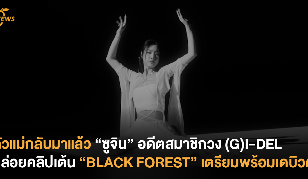 ตัวแม่กลับมาแล้ว “ซูจิน” อดีตสมาชิกวง (G)I-DEL ปล่อยคลิปเต้น BLACK FOREST เตรียมพร้อมเดบิวต์