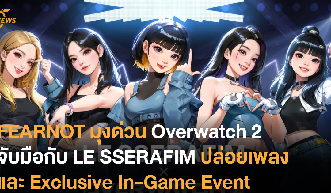 FEARNOT มุงด่วน Overwatch 2 ประกาศร่วมมือ LE SSERAFIM ปล่อยเพลงและ Exclusive In-Game Event