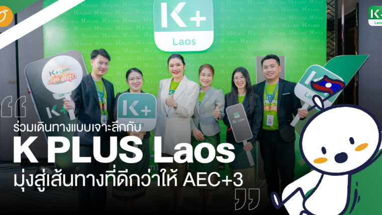 ร่วมเดินทางแบบเจาะลึกกับ K PLUS Laos มุ่งสู่เส้นทางที่ดีกว่าให้ AEC+3