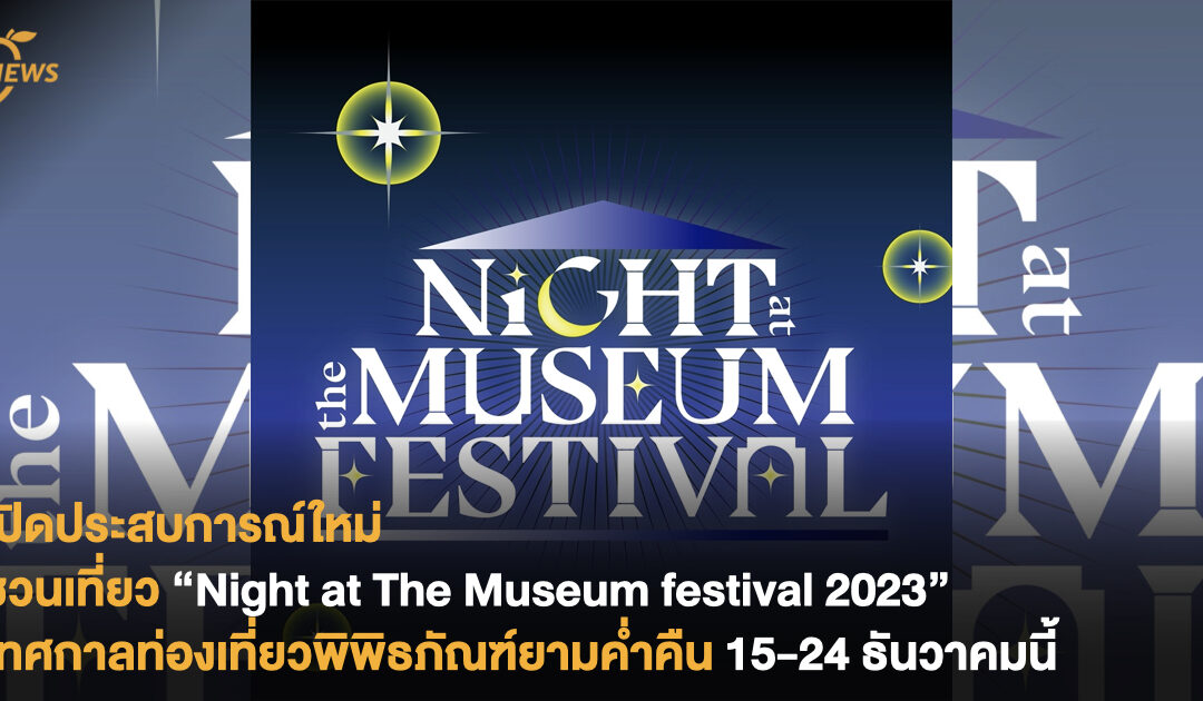 เปิดประสบการณ์ใหม่ ชวนเที่ยว “Night at The Museum festival 2023” เทศกาลท่องเที่ยวพิพิธภัณฑ์ยามค่ำคืน 15-24 ธันวาคมนี้