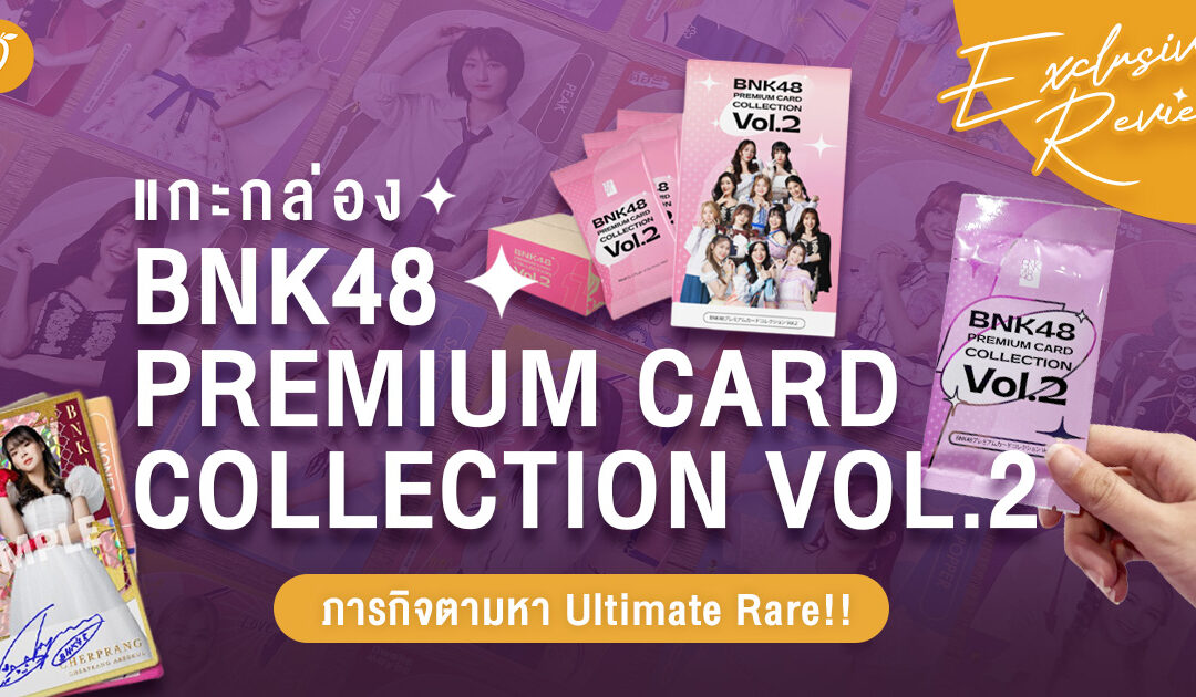 Exclusive Review ก่อนใครในโลกกก! : แกะกล่อง BNK48 Premium Card Collection Vol.2