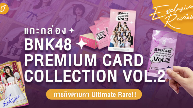 Exclusive Review ก่อนใครในโลกกก! : แกะกล่อง BNK48 Premium Card Collection Vol.2