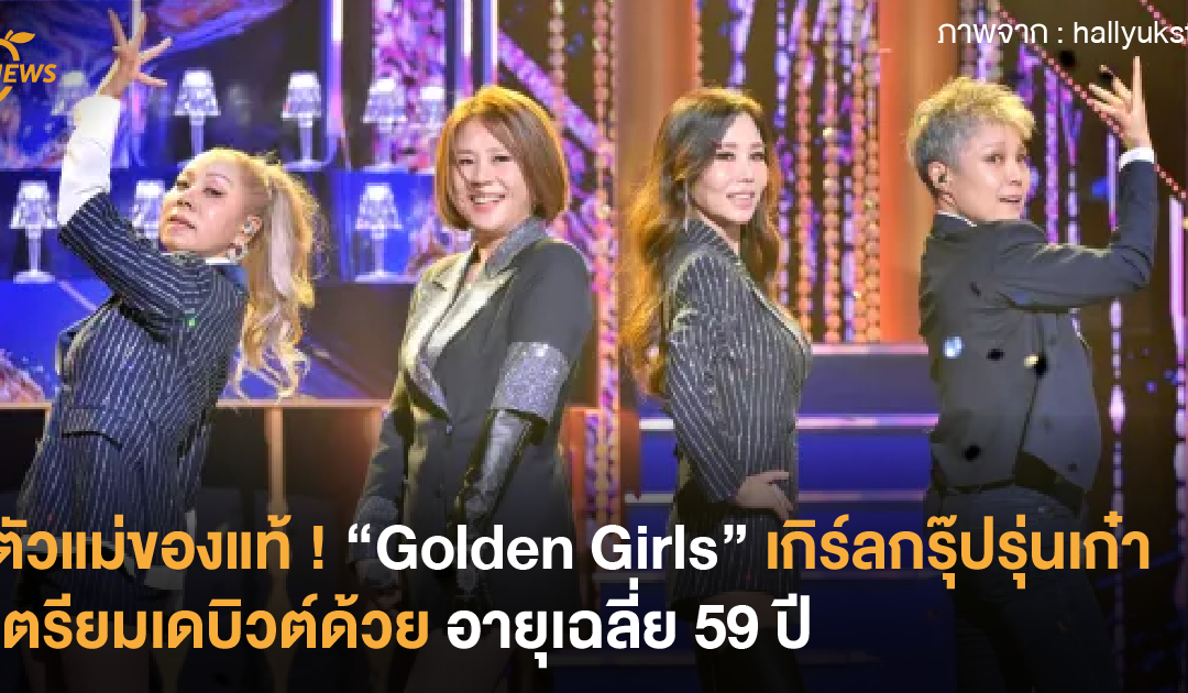 ตัวแม่ของแท้ ! “Golden Girls” เกิร์ลกรุ๊ปรุ่นเก๋า เตรียมเดบิวต์ด้วยอายุเฉลี่ย 59 ปี