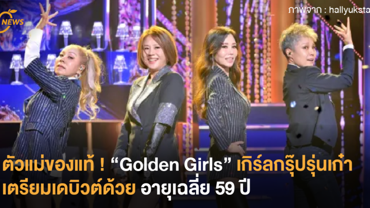 ตัวแม่ของแท้ ! “Golden Girls” เกิร์ลกรุ๊ปรุ่นเก๋า เตรียมเดบิวต์ด้วยอายุเฉลี่ย 59 ปี