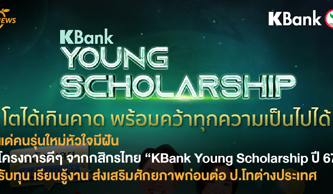โครงการดีๆ จากกสิกรไทย “KBank Young Scholarship ปี 67” รับทุน เรียนรู้งาน ส่งเสริมศักยภาพก่อนต่อ ป.โทต่างประเทศ