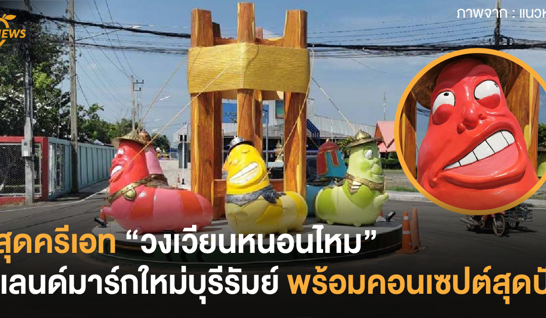 สุดครีเอท “วงเวียนหนอนไหม” แลนด์มาร์กใหม่บุรีรัมย์พร้อมคอนเซปต์สุดปัง