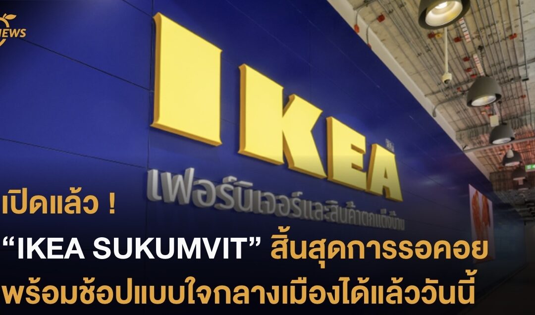 เปิดแล้ว ! “IKEA SUKUMVIT” สิ้นสุดการรอคอย พร้อมช้อปแบบใจกลางเมืองได้แล้ววันนี้