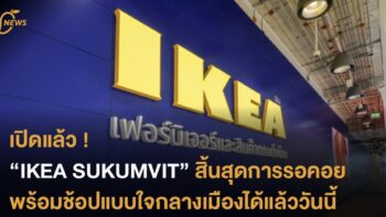 เปิดแล้ว ! “IKEA SUKUMVIT” สิ้นสุดการรอคอย พร้อมช้อปแบบใจกลางเมืองได้แล้ววันนี้