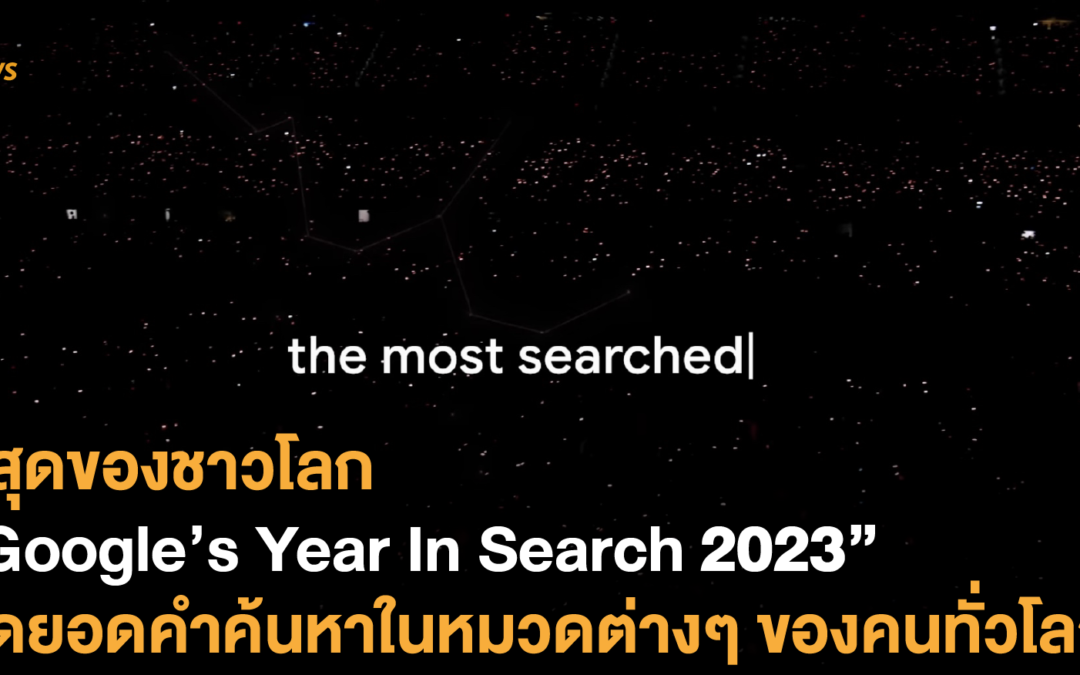 ที่สุดของชาวโลก “Google’s Year In Search 2023” สุดยอดคำค้นหาในหมวดต่างๆ ของคนทั่วโลก