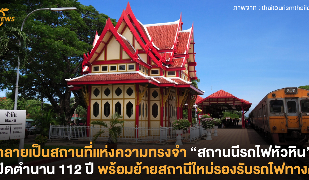 กลายเป็นสถานที่แห่งความทรงจำ “สถานนีรถไฟหัวหิน”​ ปิดตำนาน 112 ปี พร้อมย้ายสถานีใหม่รองรับรถไฟทางคู่