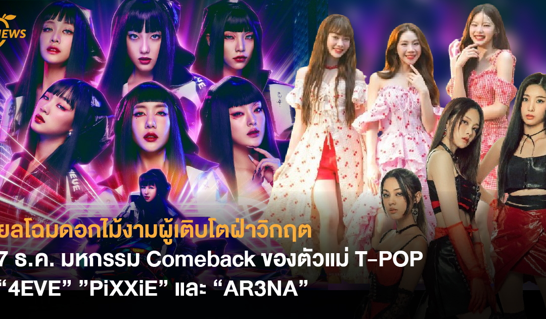 ยลโฉมดอกไม้งามผู้เติบโตฝ่าวิกฤต 7 ธ.ค. มหกรรม Comeback ของตัวแม่ T-POP “4EVE” ”PiXXiE” และ “AR3NA”