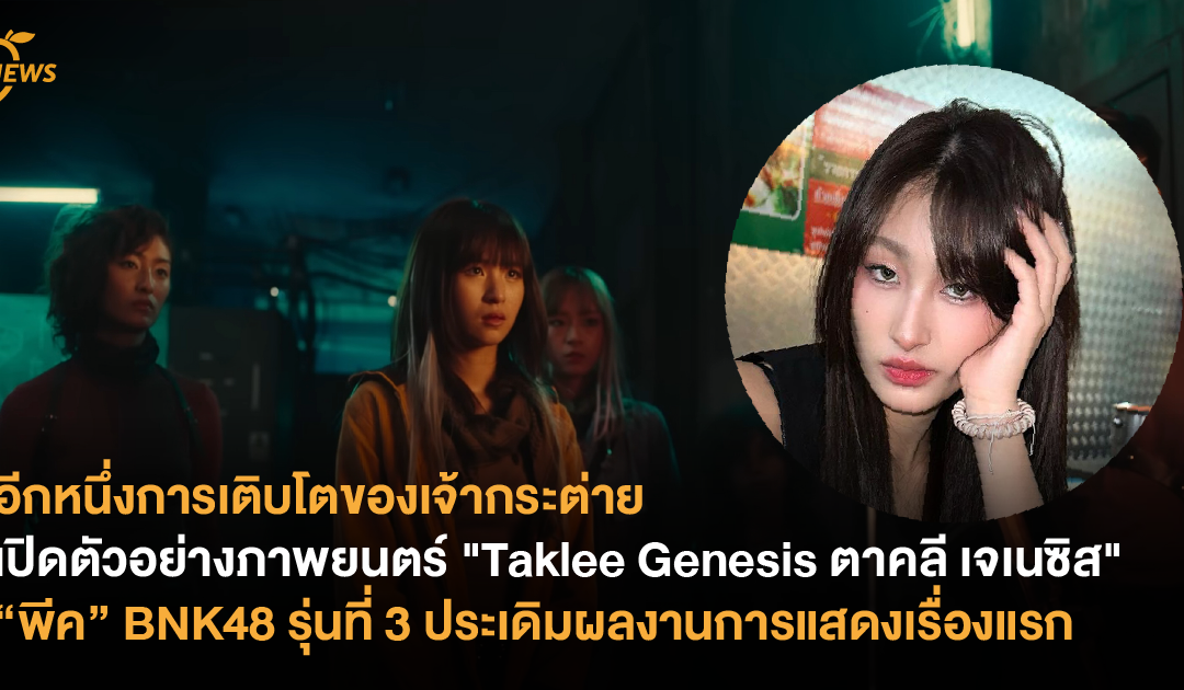 เปิดตัวอย่างภาพยนตร์ “Taklee Genesis ตาคลี เจเนซิส” – “พีค” BNK48 รุ่นที่ 3 ประเดิมผลงานการแสดงเรื่องแรก