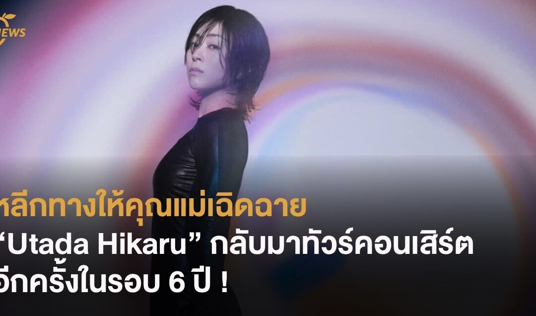 หลีกทางให้คุณแม่เฉิดฉาย “Utada Hikaru” กลับมาทัวร์คอนเสิร์ตอีกครั้งในรอบ 6 ปี !