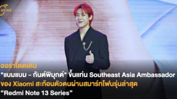 ออร่าโดดเด่น! “แบมแบม – กันต์พิมุกต์” ขึ้นแท่น Southeast Asia Ambassador ของ Xiaomi สะท้อนตัวตนผ่านสมาร์ทโฟนรุ่นล่าสุด “Redmi Note 13 Series”