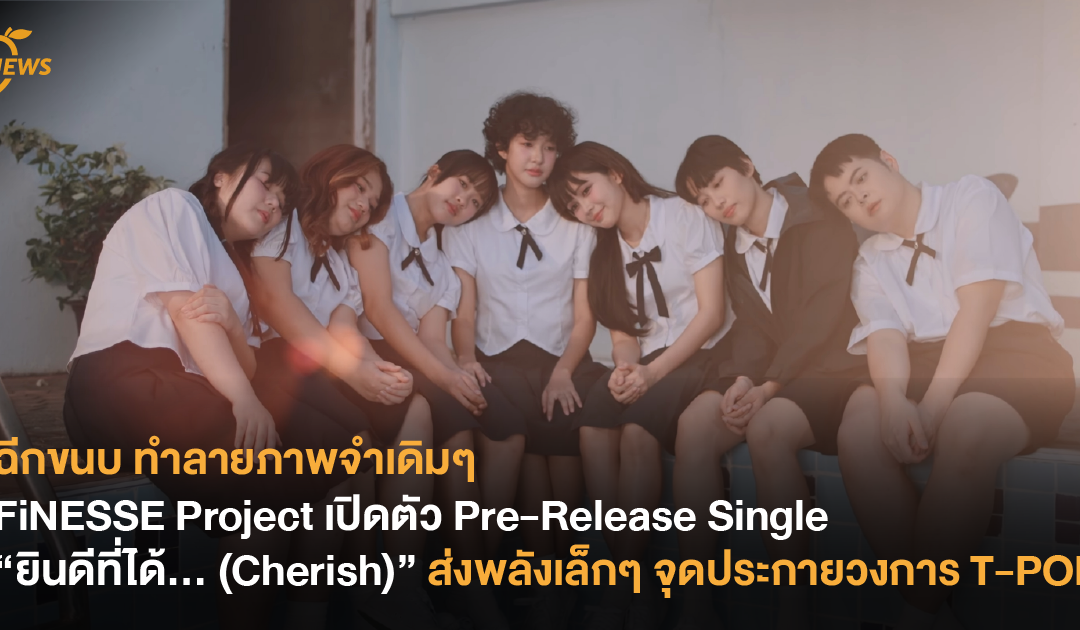 ฉีกขนบ ทำลายภาพจำเดิมๆ FiNESSE Project เปิดตัว Pre-Release Single  “ยินดีที่ได้… (Cherish)” ส่งพลังเล็กๆ จุดประกายวงการ T-POP