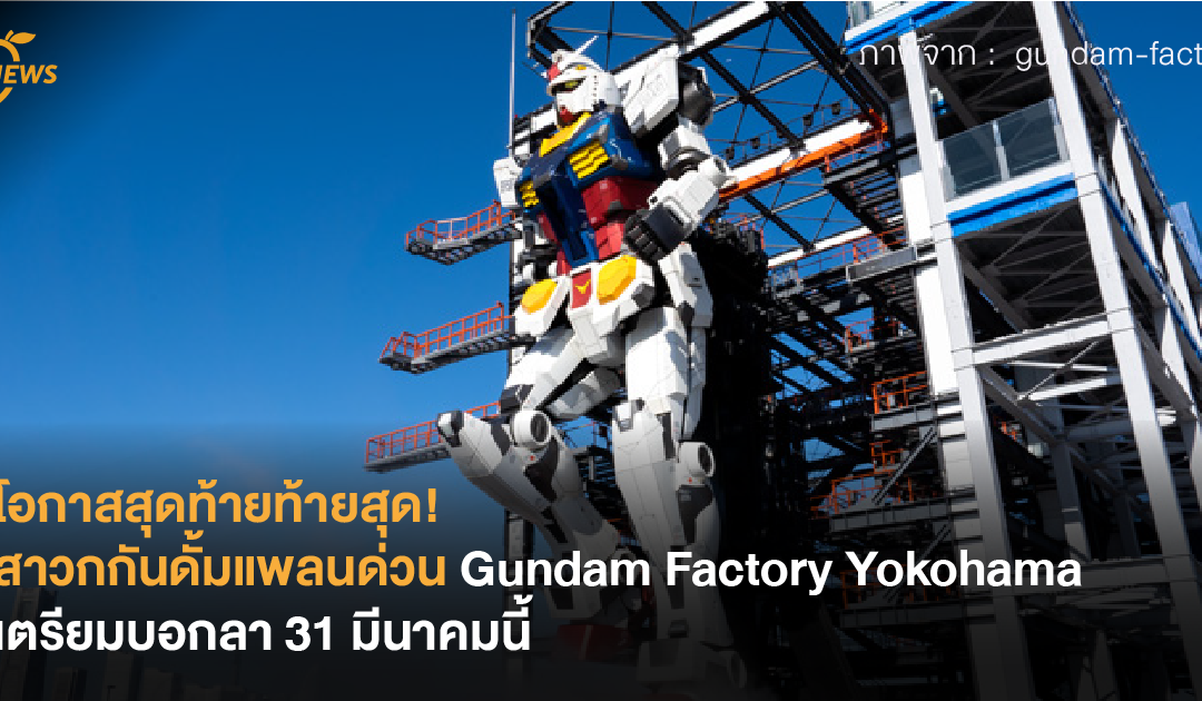 โอกาสสุดท้ายท้ายสุด! สาวกกันดั้มแพลนด่วน Gundam Factory Yokohama เตรียมบอกลา 31 มีนาคมนี้